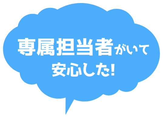 専属担当者がいて安心した！